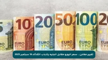 تغيير مفاجئ.. سعر اليورو مقابل الجنيه يتذبذب الثلاثاء 16 سبتمبر 2025